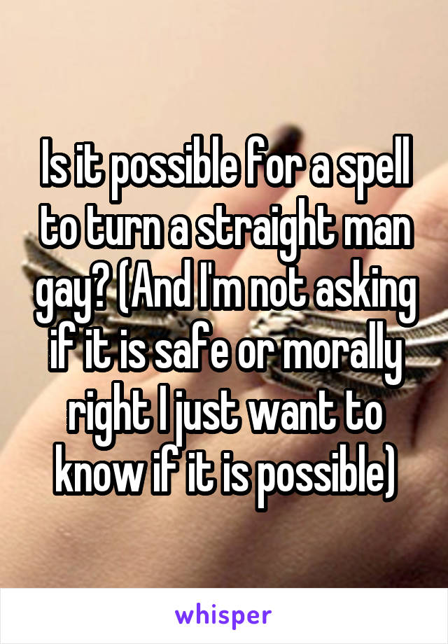 Is it possible for a spell to turn a straight man gay? (And I'm not asking if it is safe or morally right I just want to know if it is possible)