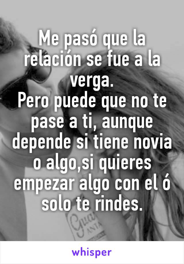 Me pasó que la relación se fue a la verga.
Pero puede que no te pase a ti, aunque depende si tiene novia o algo,si quieres empezar algo con el ó solo te rindes.
