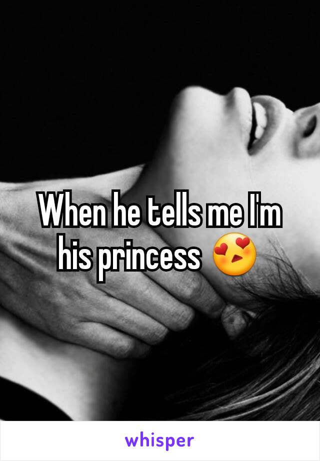 When he tells me I'm his princess 😍