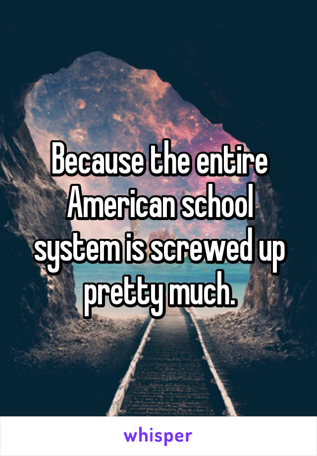 Because the entire American school system is screwed up pretty much.