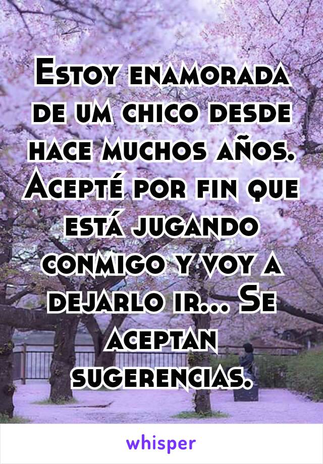 Estoy enamorada de um chico desde hace muchos años. Acepté por fin que está jugando conmigo y voy a dejarlo ir... Se aceptan sugerencias.