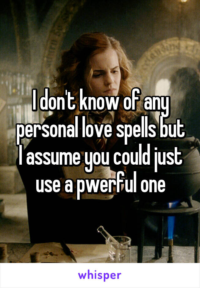 I don't know of any personal love spells but I assume you could just use a pwerful one