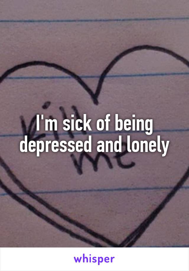 I'm sick of being depressed and lonely