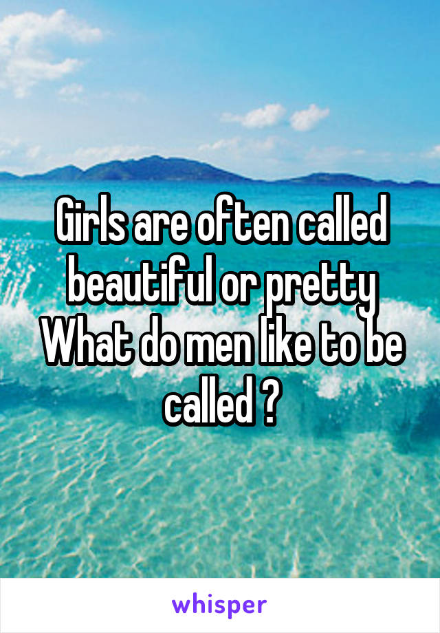 Girls are often called beautiful or pretty What do men like to be called ?