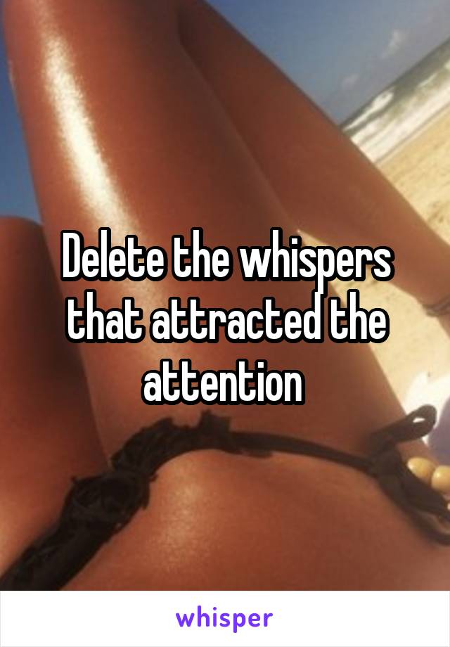 Delete the whispers that attracted the attention 