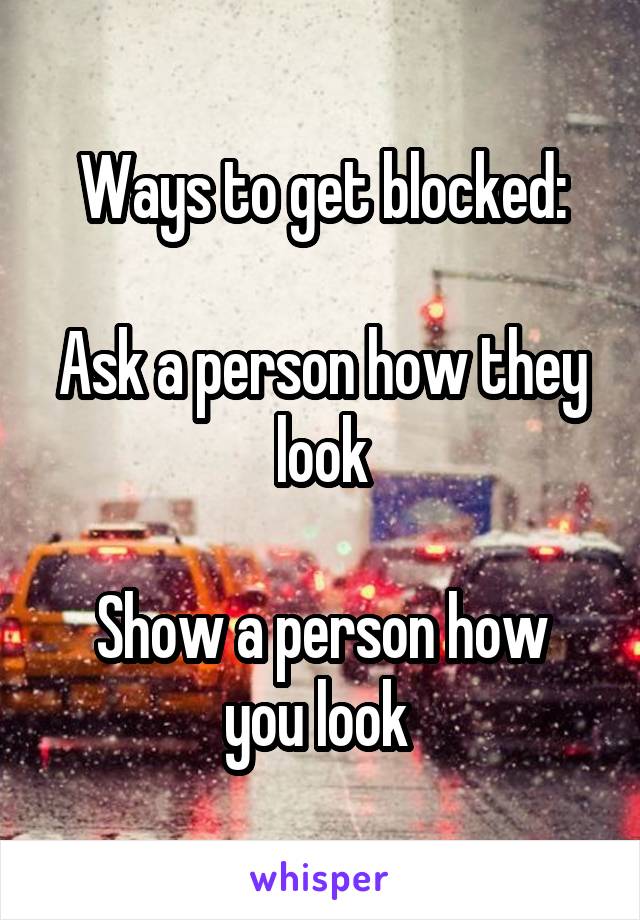 Ways to get blocked:

Ask a person how they look

Show a person how you look 