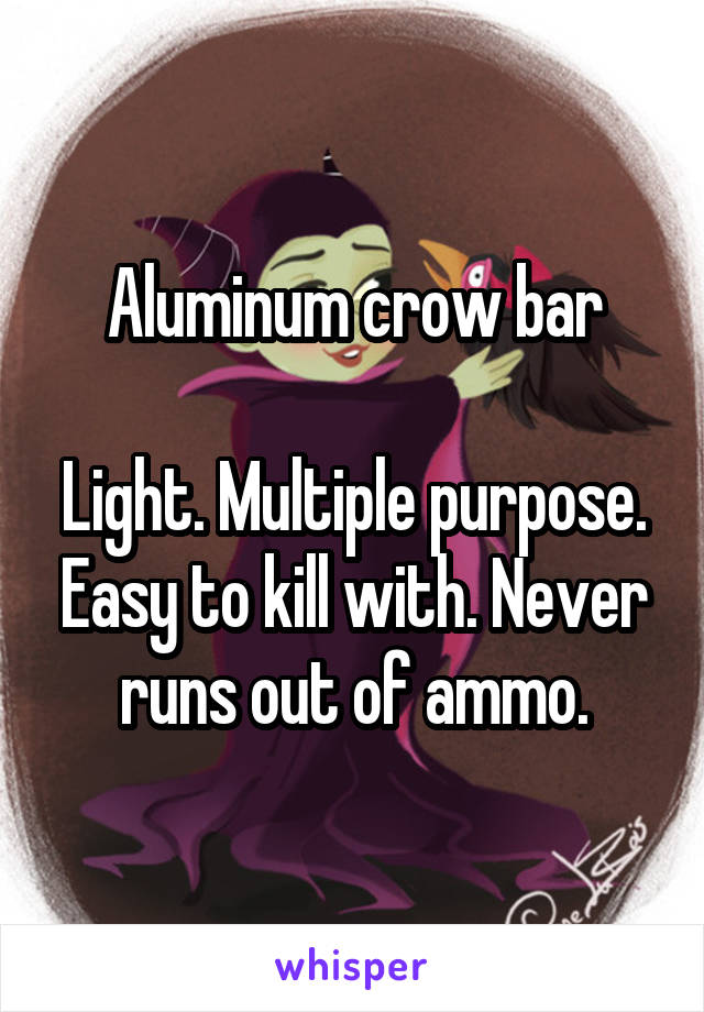 Aluminum crow bar

Light. Multiple purpose. Easy to kill with. Never runs out of ammo.