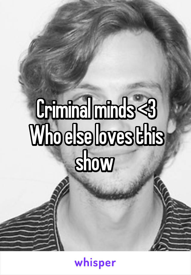 Criminal minds <3
Who else loves this show 