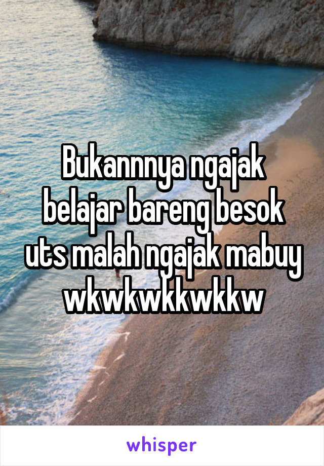 Bukannnya ngajak belajar bareng besok uts malah ngajak mabuy wkwkwkkwkkw