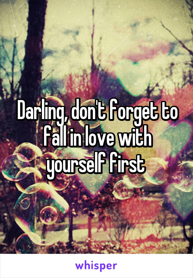 Darling, don't forget to fall in love with yourself first 