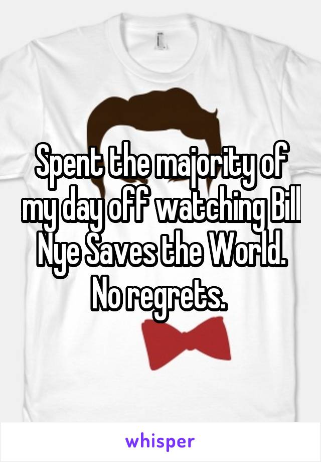 Spent the majority of my day off watching Bill Nye Saves the World. No regrets. 