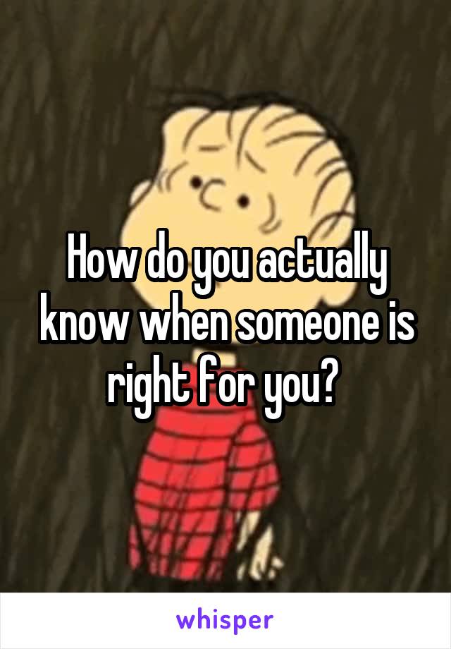 How do you actually know when someone is right for you? 