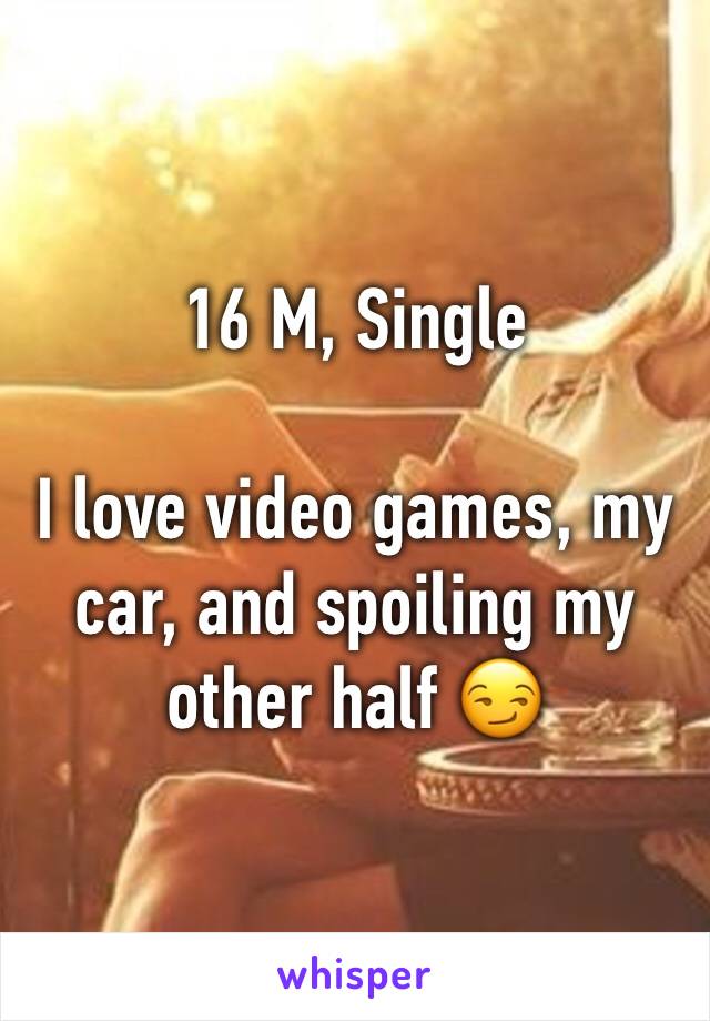 16 M, Single

I love video games, my car, and spoiling my other half 😏