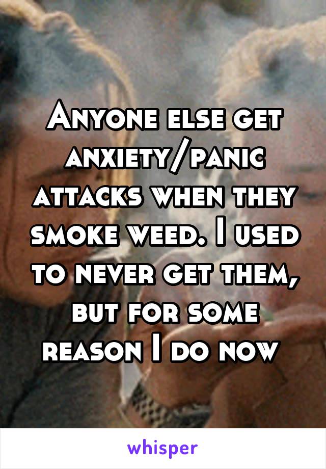 Anyone else get anxiety/panic attacks when they smoke weed. I used to never get them, but for some reason I do now 