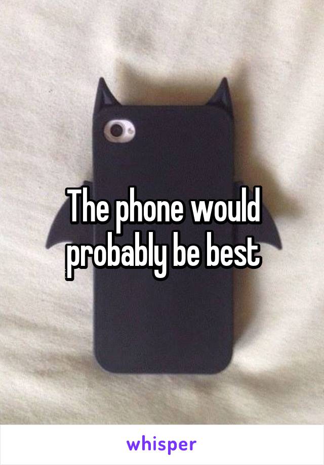 The phone would probably be best