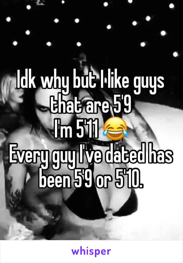 Idk why but I like guys that are 5'9 
I'm 5'11 😂
Every guy I've dated has been 5'9 or 5'10. 