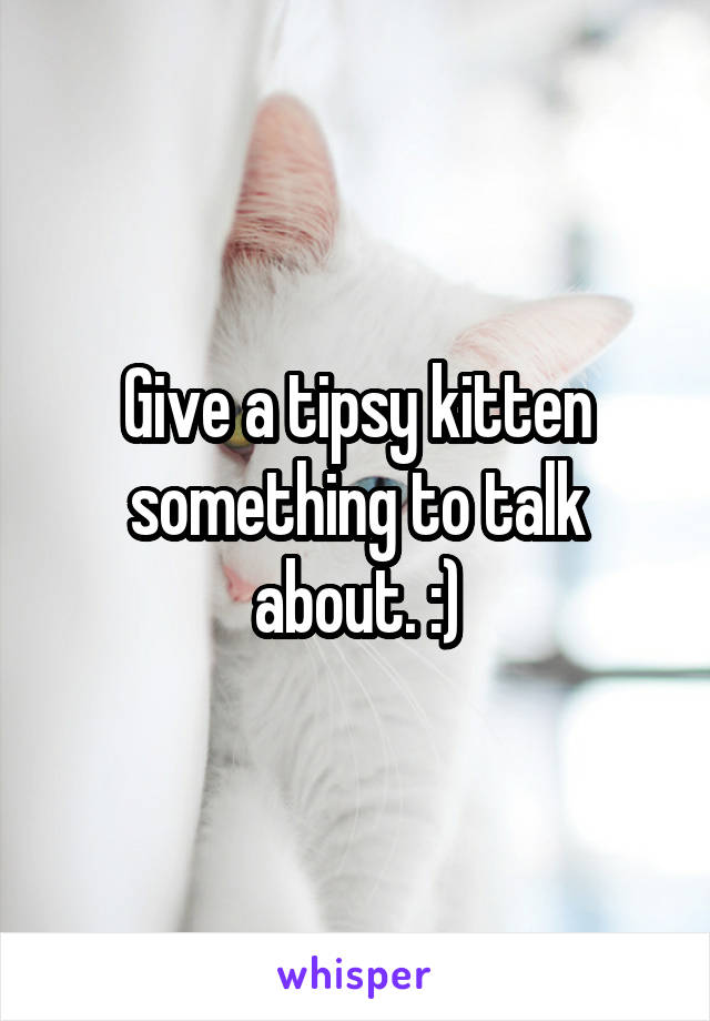 Give a tipsy kitten something to talk about. :)