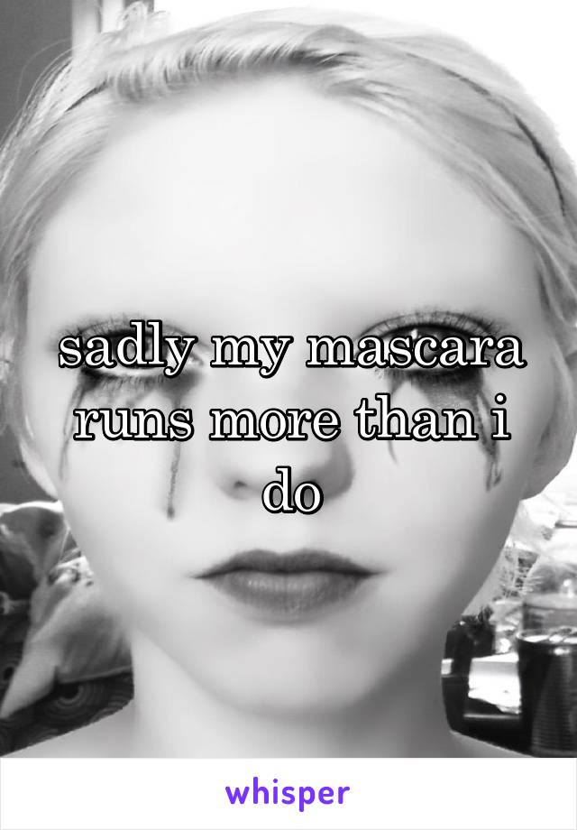 sadly my mascara runs more than i do