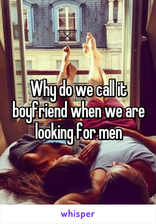 Why do we call it boyfriend when we are looking for men