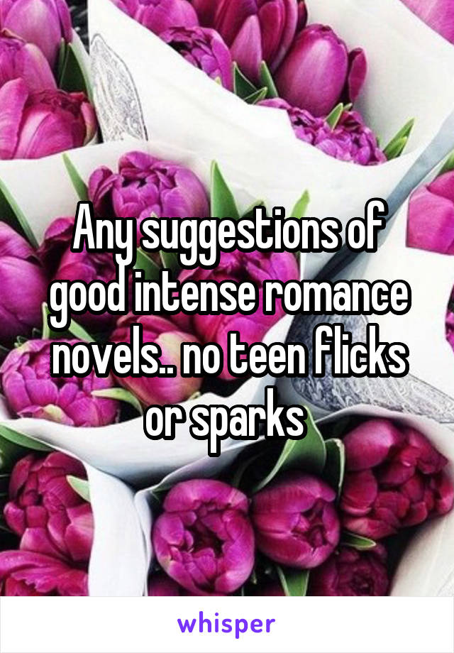 Any suggestions of good intense romance novels.. no teen flicks or sparks 