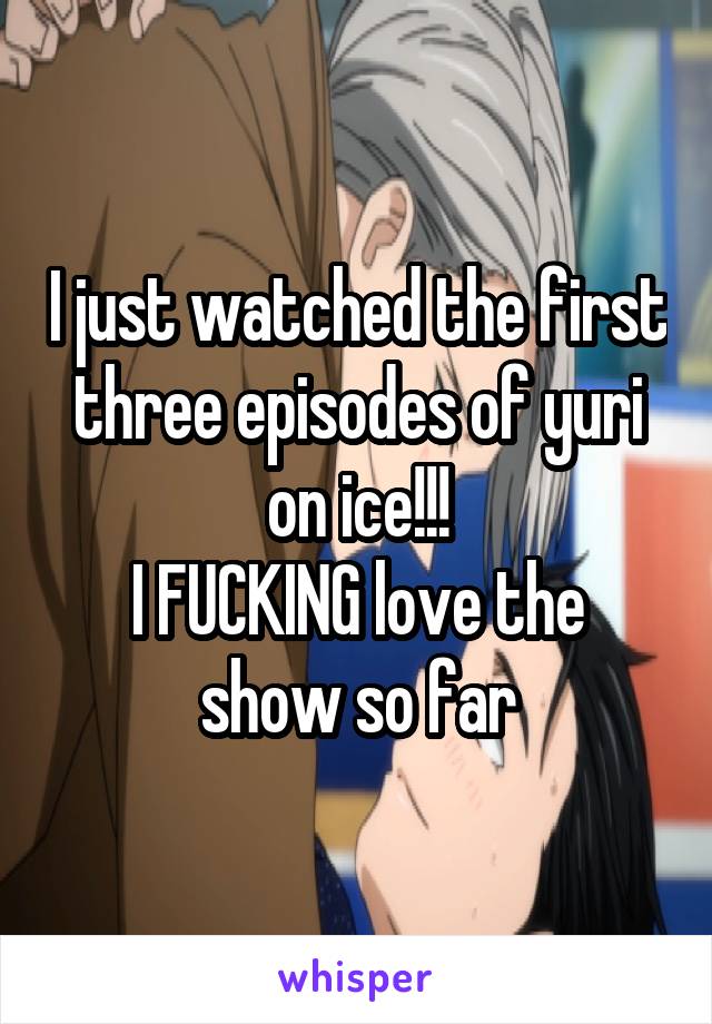 I just watched the first three episodes of yuri on ice!!!
I FUCKING love the show so far