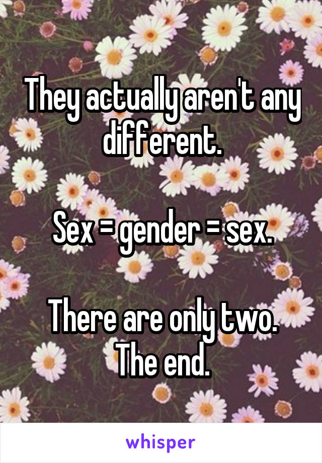 They actually aren't any different.

Sex = gender = sex.

There are only two. The end.