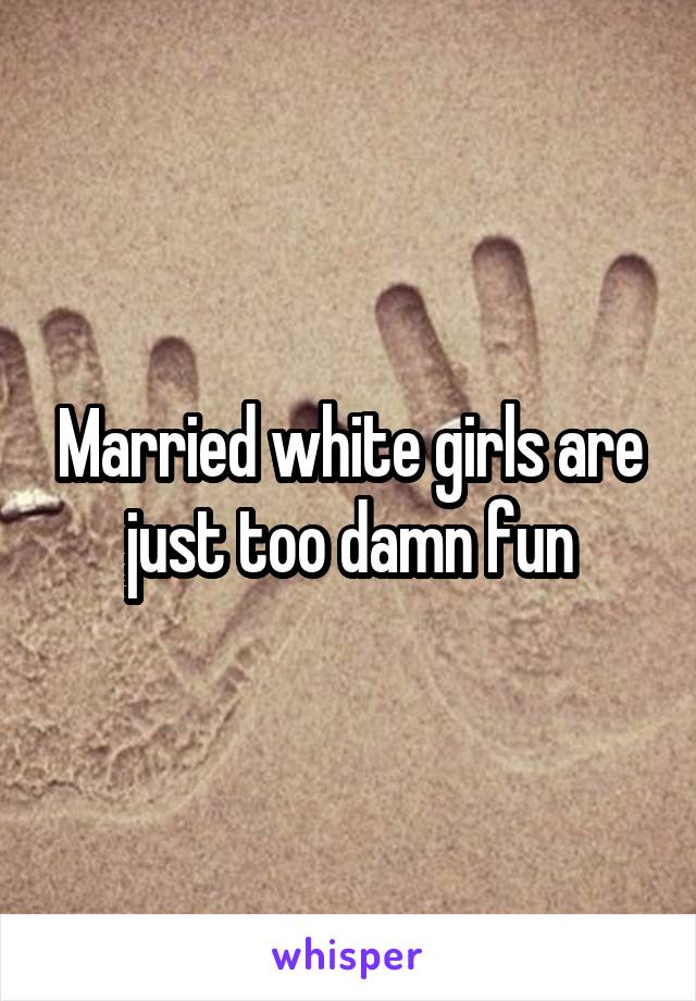 Married white girls are just too damn fun