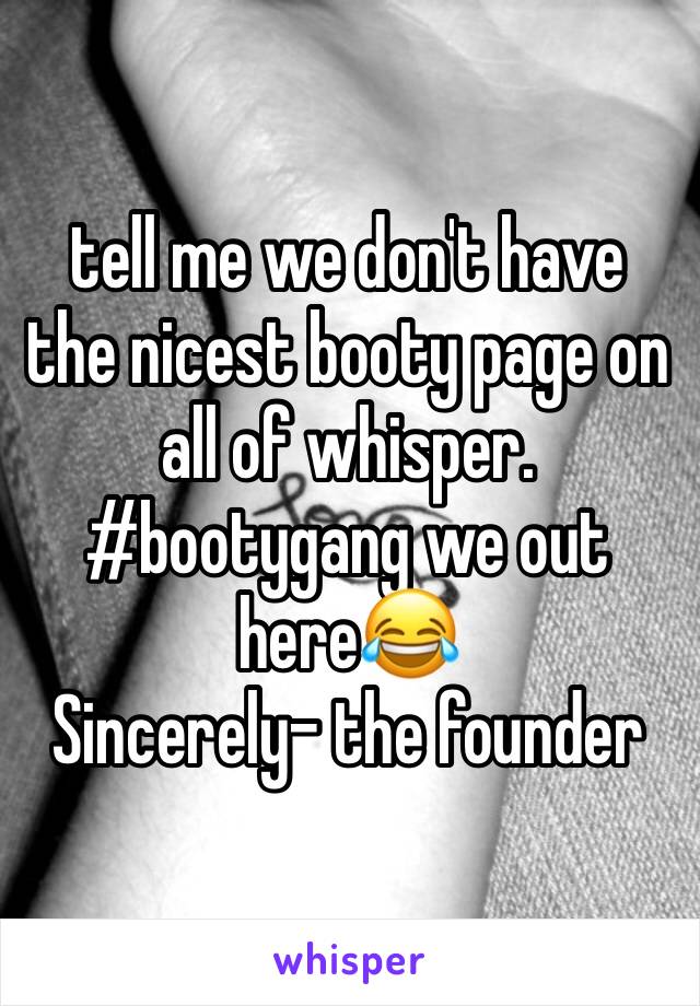 tell me we don't have the nicest booty page on all of whisper. 
#bootygang we out here😂
Sincerely- the founder