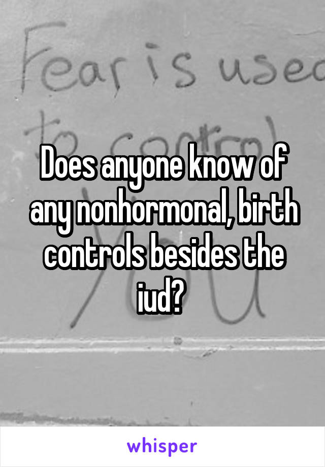 Does anyone know of any nonhormonal, birth controls besides the iud? 