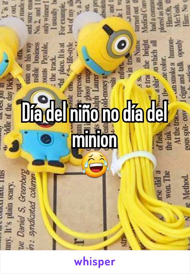 Día del niño no día del minion
😂