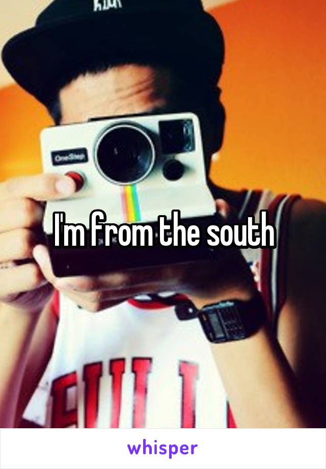 I'm from the south