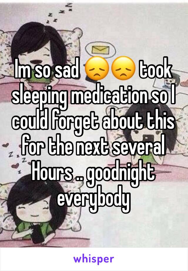 Im so sad 😞😞 took sleeping medication so I could forget about this for the next several
Hours .. goodnight everybody 