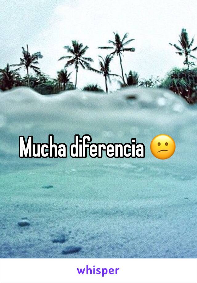 Mucha diferencia 😕