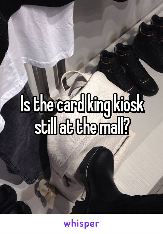 Is the card king kiosk still at the mall?