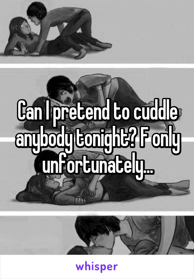 Can I pretend to cuddle anybody tonight? F only unfortunately...