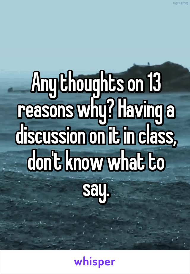 Any thoughts on 13 reasons why? Having a discussion on it in class, don't know what to say.