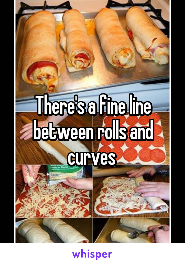 There's a fine line between rolls and curves 