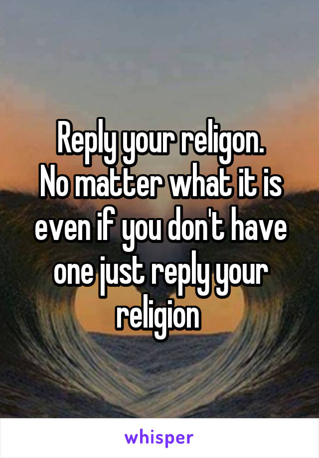 Reply your religon.
No matter what it is even if you don't have one just reply your religion 