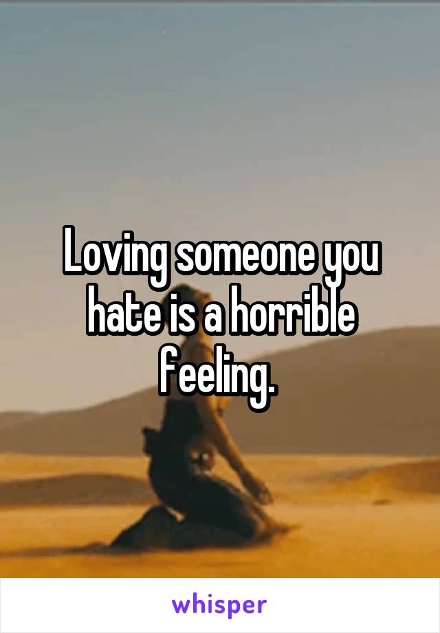 Loving someone you hate is a horrible feeling. 