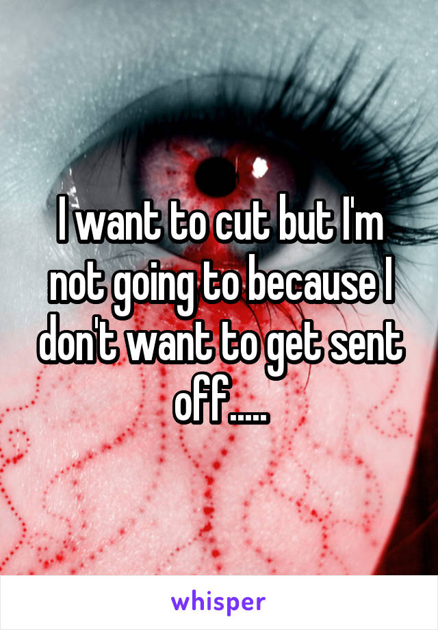 I want to cut but I'm not going to because I don't want to get sent off.....