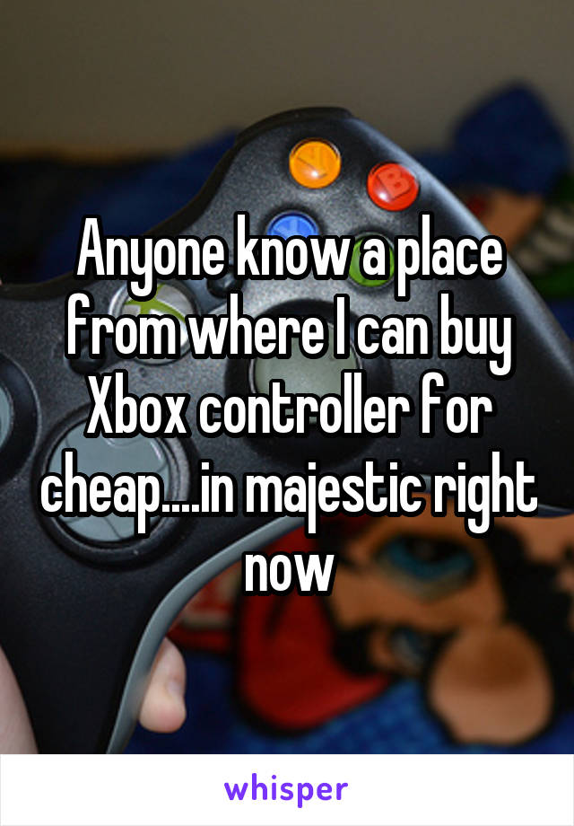 Anyone know a place from where I can buy Xbox controller for cheap....in majestic right now