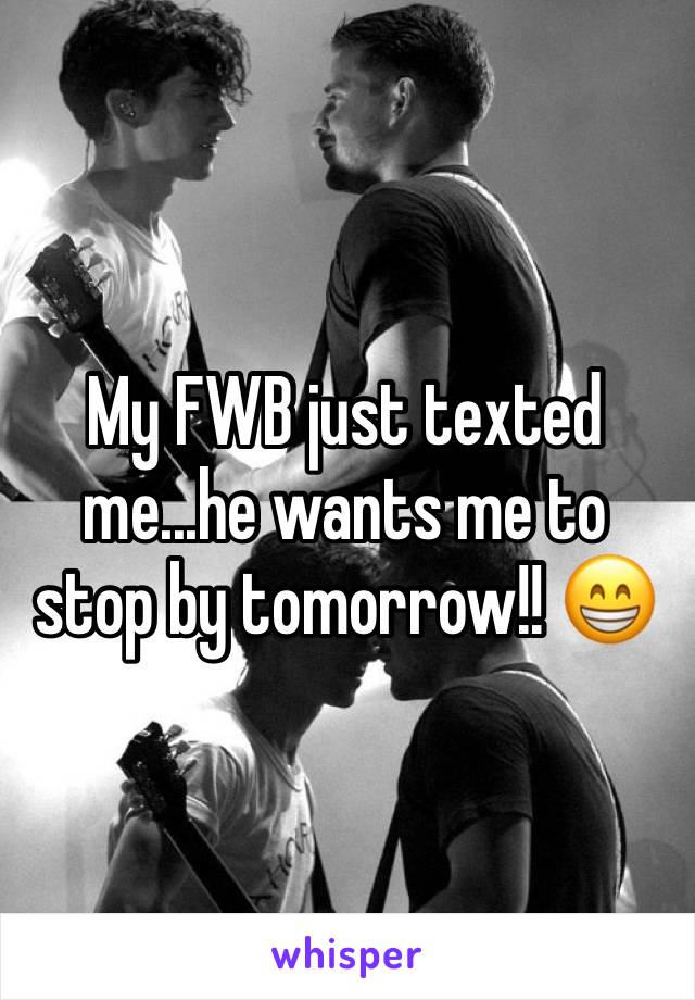 My FWB just texted me...he wants me to stop by tomorrow!! 😁