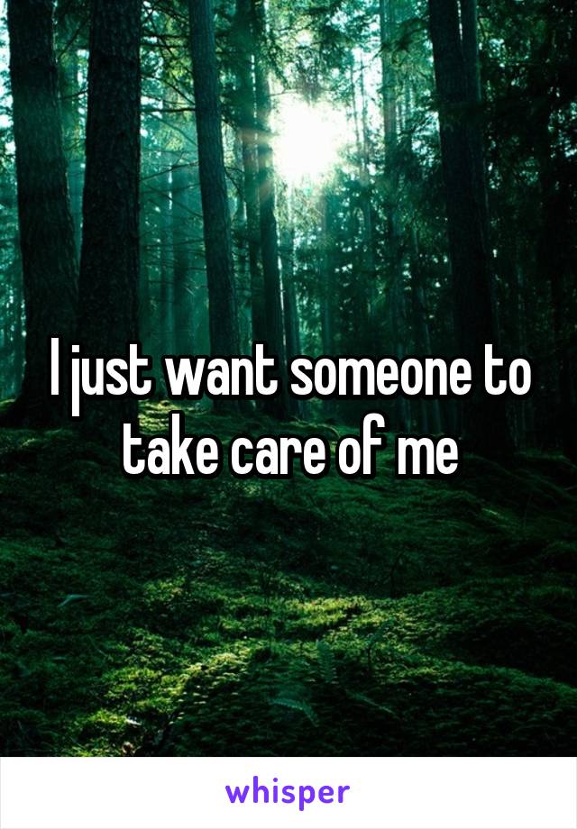 I just want someone to take care of me