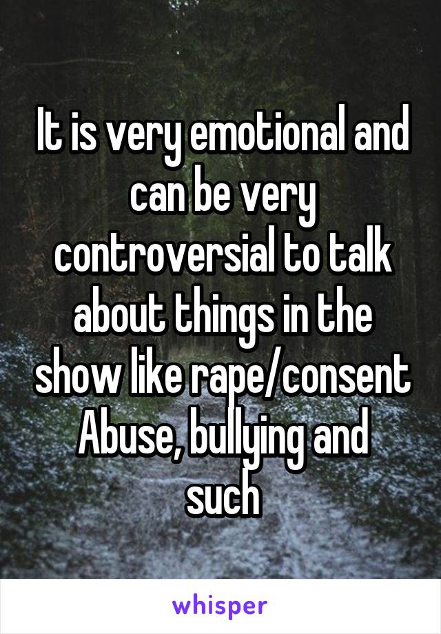 It is very emotional and can be very controversial to talk about things in the show like rape/consent
Abuse, bullying and such