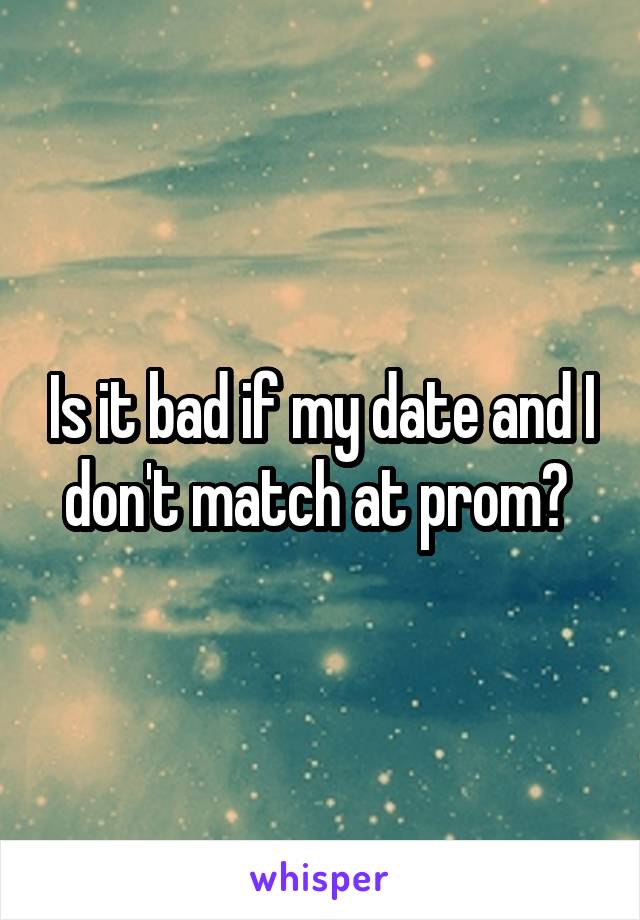 Is it bad if my date and I don't match at prom? 