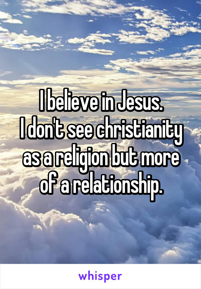 I believe in Jesus.
I don't see christianity as a religion but more of a relationship.