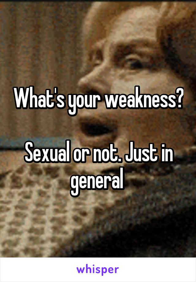 What's your weakness? 
Sexual or not. Just in general 