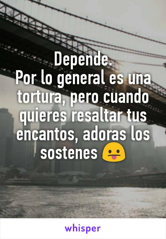 Depende.
Por lo general es una tortura, pero cuando quieres resaltar tus encantos, adoras los sostenes 😛