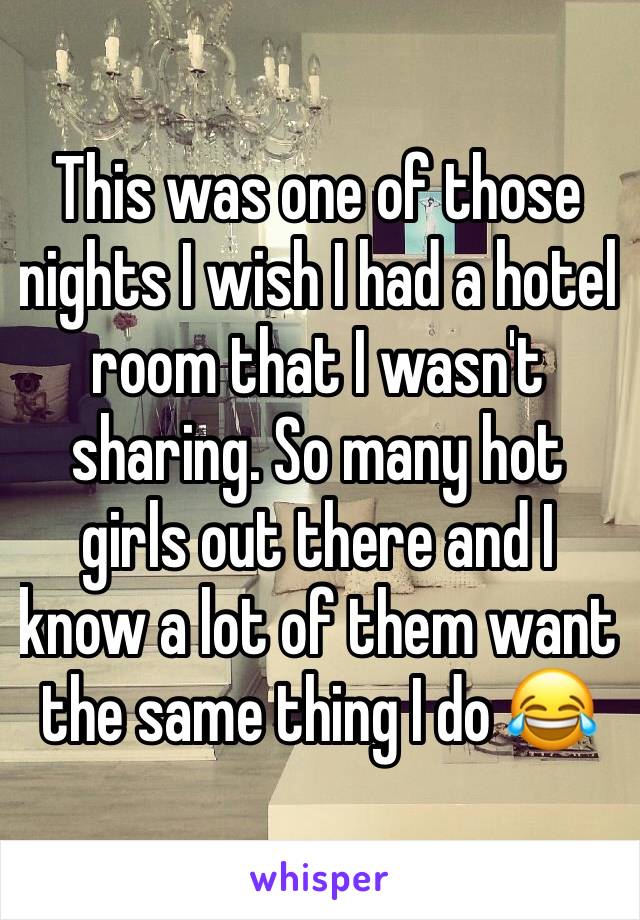 This was one of those nights I wish I had a hotel room that I wasn't sharing. So many hot girls out there and I know a lot of them want the same thing I do 😂