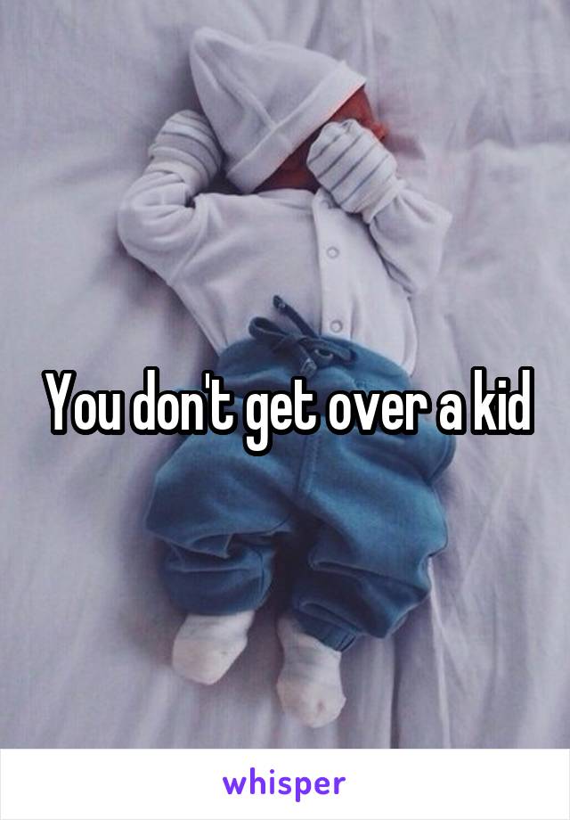 You don't get over a kid